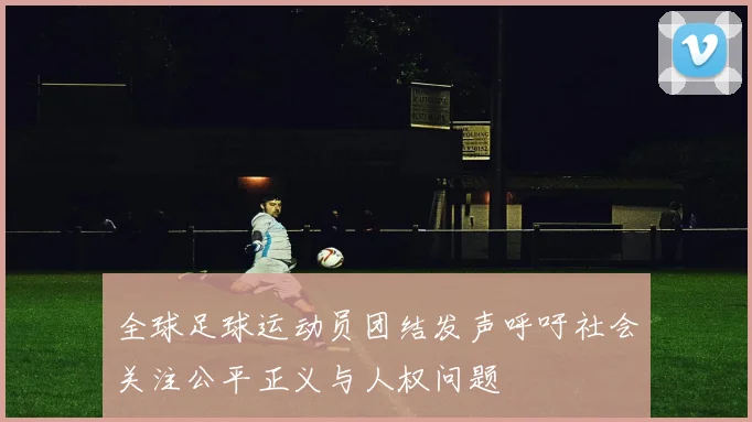 全球足球运动员团结发声呼吁社会关注公平正义与人权问题