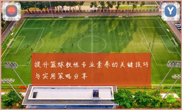 提升篮球教练专业素养的关键技巧与实用策略分享