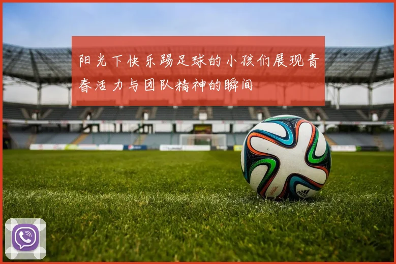 阳光下快乐踢足球的小孩们展现青春活力与团队精神的瞬间