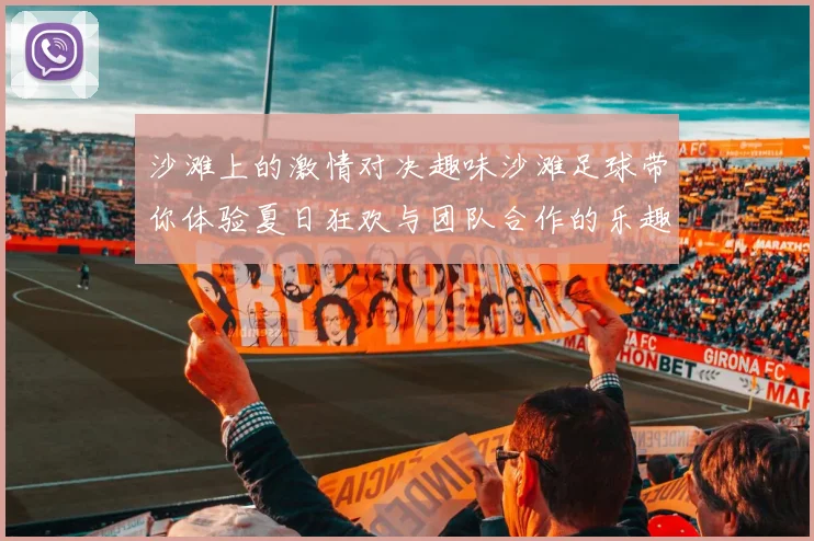 沙滩上的激情对决趣味沙滩足球带你体验夏日狂欢与团队合作的乐趣