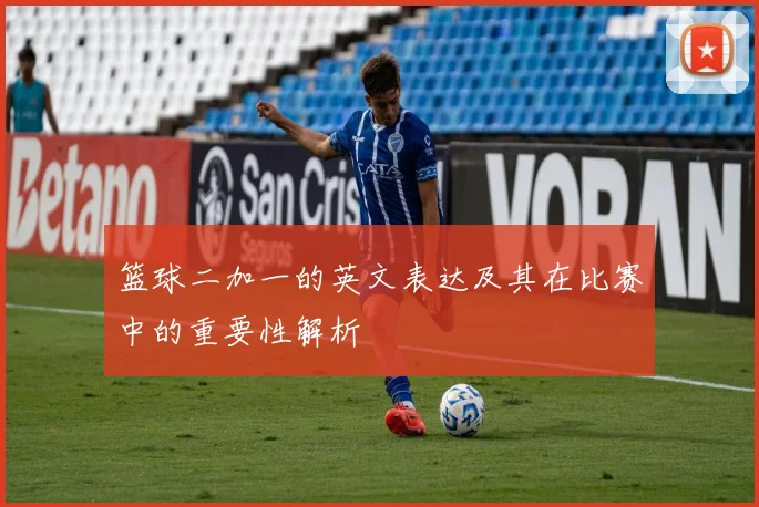 篮球二加一的英文表达及其在比赛中的重要性解析