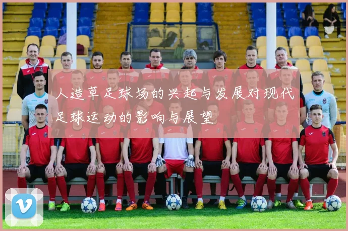 人造草足球场的兴起与发展对现代足球运动的影响与展望
